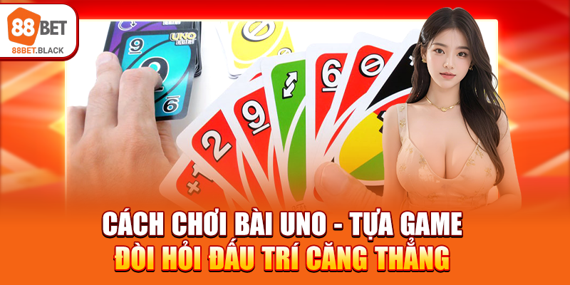 cach-choi-bai-uno-tua-game-doi-hoi-dau-tri-cang-thang-