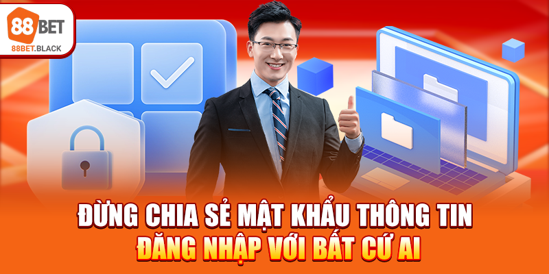Đừng chia sẻ mật khẩu thông tin đăng nhập với bất cứ ai