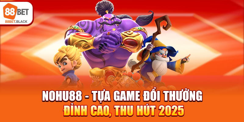 nohu88-tua-game-doi-thuong-dinh-cao-thu-hut-2025