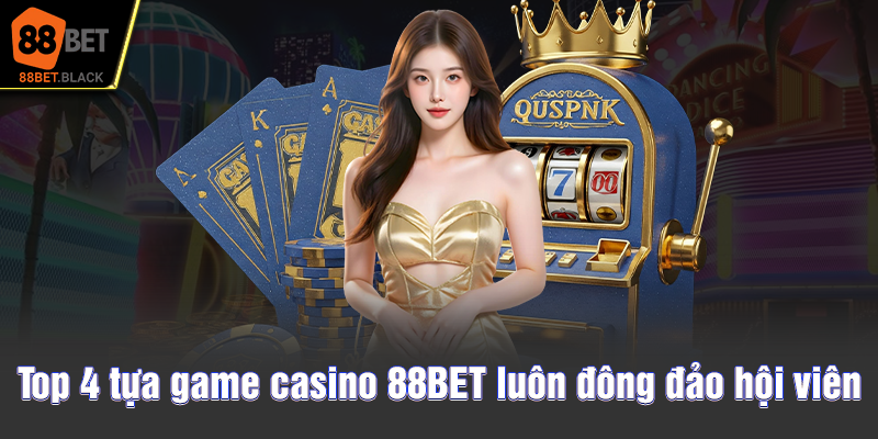 Top 4 tựa game casino 88BET luôn đông đảo hội viên